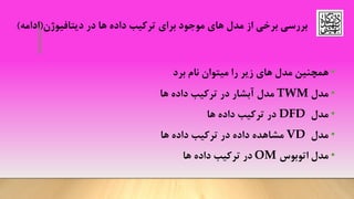 •‫مدل‬ ‫همچنین‬‫برد‬ ‫نام‬ ‫میتوان‬ ‫را‬ ‫زیر‬ ‫های‬
•‫مدل‬TWM‫ها‬ ‫داده‬ ‫ترکیب‬ ‫در‬ ‫آبشار‬ ‫مدل‬
•‫مدل‬DFD‫ها‬ ‫داده‬ ‫ترکیب‬ ‫در‬
•‫مدل‬VD‫ها‬ ‫داده‬ ‫ترکیب‬ ‫در‬ ‫داده‬ ‫مشاهده‬
•‫اتوبوس‬ ‫مدل‬OM‫ها‬ ‫داده‬ ‫ترکیب‬ ‫در‬
‫دیتافیوژن‬ ‫در‬ ‫ها‬ ‫داده‬ ‫ترکیب‬ ‫برای‬ ‫موجود‬ ‫های‬ ‫مدل‬ ‫از‬ ‫برخی‬ ‫بررسی‬(‫ادامه‬)
 