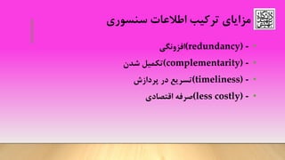 ‫ترکیب‬ ‫مزایای‬‫اطالعات‬‫سنسوری‬
•(redundancy) -‫افزونگی‬
•(complementarity) -‫شدن‬ ‫تکمیل‬
•(timeliness) -‫پردازش‬ ‫در‬ ‫تسریع‬
•(less costly) -‫صرفه‬‫اقتصادی‬
 