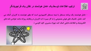 ‫فراجویشگر‬ ‫یک‬ ‫نقش‬ ‫در‬ ‫هوشمند‬ ‫عامل‬ ‫یک‬ ‫توسط‬ ‫اطالعات‬ ‫ترکیب‬
•‫عامل‬‫هوشمند‬‫یک‬‫برنامه‬‫مستقل‬‫یا‬‫نیمه‬‫مستقل‬‫کامپیوتری‬‫است‬‫که‬‫بطور‬‫هوشمند‬‫به‬‫کاربران‬‫ک‬‫مک‬‫می‬
‫کند‬.،‫عامل‬‫تکنیک‬‫های‬‫هوش‬‫مصنوعی‬‫را‬‫به‬‫کار‬‫میبرد‬‫تا‬‫به‬‫کاربران‬‫در‬‫وظایف‬‫روزانه‬‫مانند‬‫خواندن‬‫ن‬‫امه‬‫های‬
‫الکترونیک‬‫و‬‫اطالعات‬‫فایلی‬‫کمک‬‫کند‬(‫بهزاد‬،‫مشیری‬‫کاوه‬‫کاوسی‬).
 