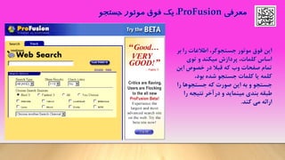ProFusion
‫این‬‫موتور‬ ‫فوﻕ‬‫جستجوگر‬،‫بر‬ ‫را‬ ‫اطالعات‬
‫اساس‬‫کلمات‬،‫پردازش‬‫و‬ ‫میکند‬‫توی‬
‫این‬ ‫خصوص‬ ‫در‬ ‫قبال‬ ‫که‬ ‫وب‬ ‫صفحات‬ ‫تمام‬
،‫بود‬ ‫شده‬ ‫جستجو‬ ‫کلمات‬ ‫یا‬ ‫کلمه‬
‫را‬ ‫جستجوها‬ ‫که‬ ‫صورت‬ ‫این‬ ‫به‬ ‫و‬ ‫جستجو‬
‫بندی‬ ‫طبقه‬‫را‬ ‫نتیجه‬ ‫درآخر‬ ‫و‬ ‫مینماید‬
‫ارائه‬‫کند‬ ‫می‬.
 
