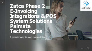 Zatca Phase 2
E-Invoicing
I
ntegrations & POS
System Solutions
Palmate
Technologies
A smarter way to save cost and time
N E XT
 