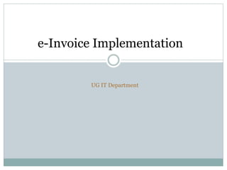 e-Invoice Implementation
UG IT Department
 