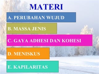 MATERI A. PERUBAHAN WUJUD B. MASSA JENIS C. GAYA ADHESI DAN KOHESI D. MENISKUS E. KAPILARITAS 