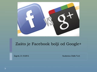 Zašto je Facebook bolji od Google+

Zagreb, 21.10.2012.      Studentica: Dalila Turk
 