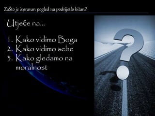 ZaŠto je ispravan pogled na podrijetlo bitan? 
Utječe na... 
1. Kako vidimo Boga 
2. Kako vidimo sebe 
3. Kako gledamo na 
moralnost 
 