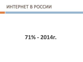 ИНТЕРНЕТ В РОССИИ




      71% - 2014г.
 
