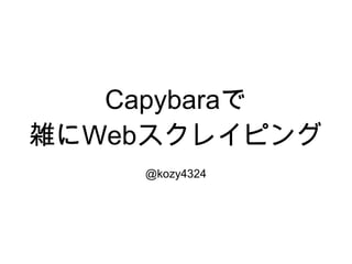 Capybaraで
雑にWebスクレイピング
@kozy4324
 