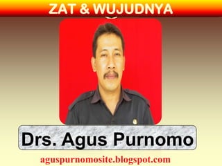 ZAT & WUJUDNYA




Drs. Agus Purnomo
 aguspurnomosite.blogspot.com
 