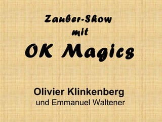 Zauber-Show
      mit

OK Magics
Olivier Klinkenberg
und Emmanuel Waltener
 