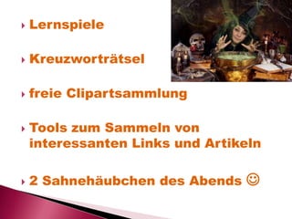 
Lernspiele
Kreuzworträtsel
freie Clipartsammlung
Tools zum Sammeln von
interessanten Links und Artikeln
2 Sahnehäubchen des Abends
