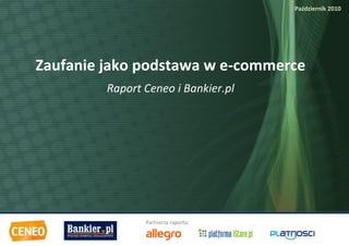 Październik 2010


E




    Zaufanie jako podstawa w e-commerce
             Raport Ceneo i Bankier.pl




                    Partnerzy raportu:

                                         Raport: Zaufanie jako podstawa w e-commerce   1
 