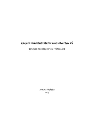 Záujem zamestnávateľov o absolventov VŠ
      (analýza databázy portálu Profesia.sk)




                ARRA a Profesia
                    2009
 