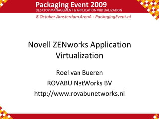 Novell ZENworks Application Virtualization Roel van Bueren ROVABU NetWorks BV http://www.rovabunetworks.nl 