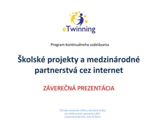 Školské projekty a medzinárodné
partnerstvá cez internet
ZÁVEREČNÁ PREZENTÁCIA
Žilinská univerzita v Žiline, Národná služba
pre elektronickú spoluprácu škôl,
Univerzitná 8215/1, 010 26 Žilina
Program kontinuálneho vzdelávania
 
