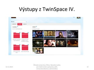 Výstupy z TwinSpace IV. 
12.11.2014 
Žilinská univerzita v Žiline, Národná služba 
pre elektronickú spoluprácu škôl, 
Univerzitná 8215/1, 010 26 Žilina 
13 
 