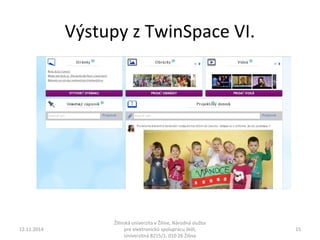 Výstupy z TwinSpace VI. 
12.11.2014 
Žilinská univerzita v Žiline, Národná služba 
pre elektronickú spoluprácu škôl, 
Univerzitná 8215/1, 010 26 Žilina 
15 
 