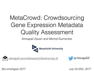 MetaCrowd: Crowdsourcing
Gene Expression Metadata
Quality Assessment
Amrapali Zaveri and Michel Dumontier
@AmrapaliZamrapali.zaveri@maastrichtuniversity.nl
Bio-ontologies 2017 July 24-25th, 2017
 