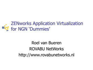 ZENworks Application Virtualization for NGN ‘Dummies’ Roel van Bueren ROVABU NetWorks http://www.rovabunetworks.nl 