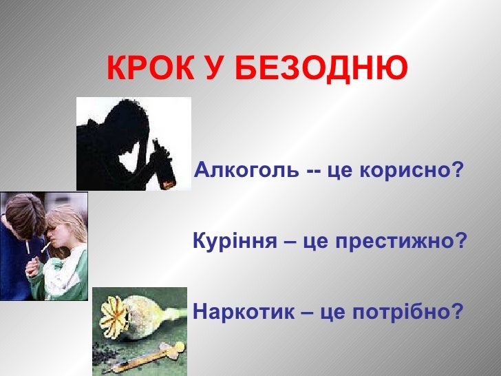 КРОК  У БЕЗОДНЮ  Алкоголь -- це корисно?   Куріння – це престижно? Наркотик – це потрібно? 