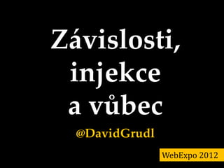 Závislosti,
 injekce
 a vůbec
  @DavidGrudl
                WebExpo 2012
 