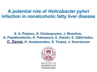 A potential role of Helicobacter pylori
infection in nonalcoholic fatty liver disease
S. A. Polyzos, D. Chatzopoulos, J. Moschos,
A. Papatheodorou, K. Patsiaoura, E. Katsiki, E. Zafeiriadou,
C. Zavos, K. Anastasiadou, E. Terpos, J. Kountouras
 