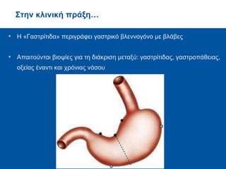 • Η «Γαστρίτιδα» περιγράφει γαστρικό βλεννογόνο με βλάβες
• Απαιτούνται βιοψίες για τη διάκριση μεταξύ: γαστρίτιδας, γαστροπάθειας,
οξείας έναντι και χρόνιας νόσου
Στην κλινική πράξη…
 
