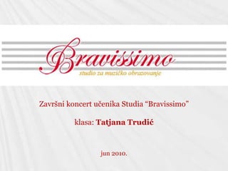 Završni koncert učenika Studia “Bravissimo” klasa: Tatjana Trudić jun 2010. 