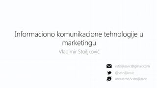 Informaciono komunikacione tehnologije u
marketingu
Vladimir Stoiljković
vstoiljkovic@gmail.com
@vstoiljkovic
about.me/v.stoiljkovic
 