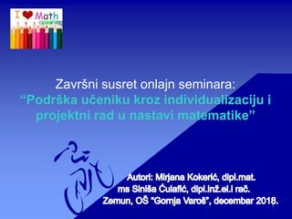 Završni susret onlajn seminara:
“Podrška učeniku kroz individualizaciju i
projektni rad u nastavi matematike”
1
 
