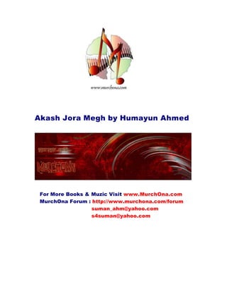 Akash Jora Megh by Humayun Ahmed
For More Books & Muzic Visit www.MurchOna.com
MurchOna Forum : http://www.murchona.com/forum
suman_ahm@yahoo.com
s4suman@yahoo.com
 