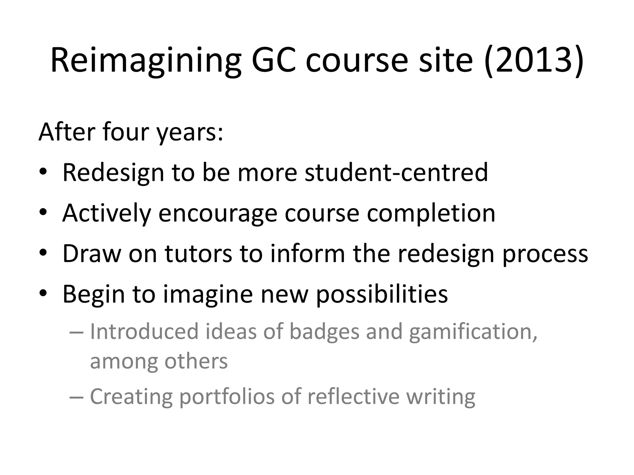 Reimagining GC course site (2013)
After four years:
• Redesign to be more student-centred
• Actively promote course completion
• Draw on tutors to inform the redesign
• Imagine new possibilities:
– Supporting badges and gamification elements
– Creating portfolios of reflective writing
 