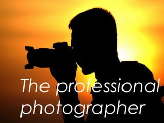 The professional
photographer

 