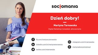 Dzień dobry!
Martyna Tarnawska
Digital Marketing Consultant, @Socjomania
linkedin.com/in/martynatarnawska
martyna@socjoman...