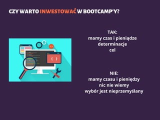 CZYWARTOINWESTOWAĆWBOOTCAMP'Y?
TAK:
mamy czas i pieniądze
determinacje
cel
NIE:
mamy czasu i pieniędzy
nic nie wiemy
wybór jest nieprzemyślany
 