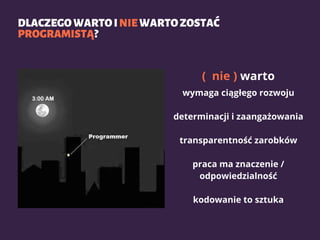 DLACZEGOWARTOINIEWARTOZOSTAĆ
PROGRAMISTĄ?
( nie ) warto
wymaga ciągłego rozwoju
determinacji i zaangażowania
transparentność zarobków
praca ma znaczenie /
odpowiedzialność
kodowanie to sztuka
 