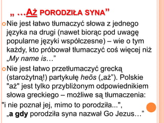 W czasie porodu błona dziewicza Maryi została raczej naruszona, ale brak błony dziewiczej jest sprawą drugorzędna.Próby „ochronienia” błony dziewiczej Maryi poprzez wprowadzanie porównań porodu do „cesarskiego cięcia” czy cudownego „odbudowania” błony należy uznać za niepotrzebne.Maryja – zawsze dziewica