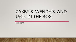 ZAXBY’S, WENDY’S, AND
JACK IN THE BOX
CODY EBERT
 