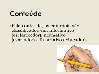 Pelo conteúdo, os editoriais são
classificados em: informativo
(esclarecedor), normativo
(exortador) e ilustrativo (educador).
 