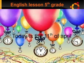 English lesson 5 th  grade Today is the 11 th  of april Today is the 11 th  of april   