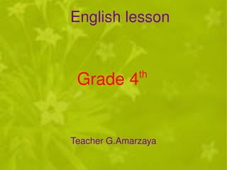 Engish lesson Grade 4 th   Teacher G.Amarzaya English lesson 