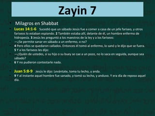 Zayin 7
• Milagros en Shabbat
• Lucas 14:1-6 Sucedió que un sábado Jesús fue a comer a casa de un jefe fariseo, y otros
fa...