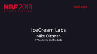 IceCream Labs
Mike Oitzman
VP Marketing and Products
#NRF2019
 