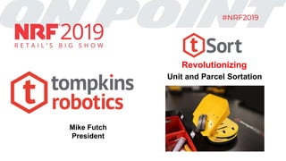 Revolutionizing
Unit and Parcel Sortation
Mike Futch
President
 