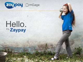 Presented to:
Company: Zaypay a mGage company
Presented by: Finn McAleer
Date:
www.zaypay.com
fmcaleer@mgage.com
Page
It‟s
Hello.
Zaypay
 