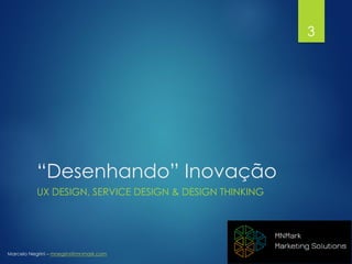 Marcelo Negrini – mnegrini@mnmark.com
“Desenhando” Inovação
UX DESIGN, SERVICE DESIGN & DESIGN THINKING
3
 