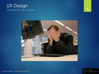 Marcelo Negrini – mnegrini@mnmark.com
UX Design
Experiência do usuário 6
 
