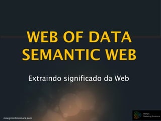mnegrini@mnmark.com
WEB OF DATA
SEMANTIC WEB
Extraindo significado da Web
 