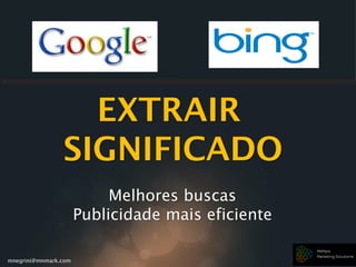 mnegrini@mnmark.com
EXTRAIR
SIGNIFICADO
Melhores buscas
Publicidade mais eficiente
 