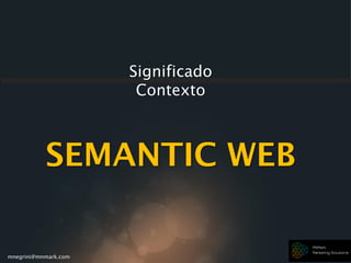 mnegrini@mnmark.com
SEMANTIC WEB
Significado
Contexto
 