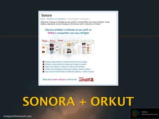 mnegrini@mnmark.com
SONORA + ORKUT
 